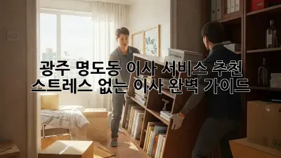 광주 명도동 이사 서비스 추천: 스트레스 없는 이사, 완벽 가이드!