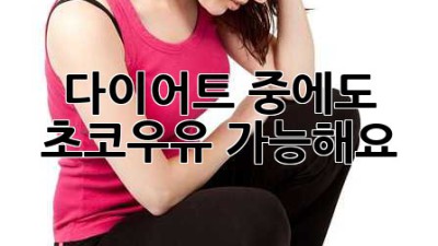 다이어트 중에도 초코우유? 가능해요!