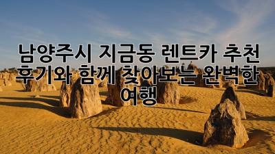 남양주시 지금동 렌트카 추천: 후기와 함께 찾아보는 완벽한 여행